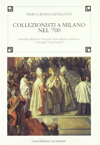 9788871660448: Collezionisti a Milano nel '700: Giovanni Battista Visconti, Gian Matteo Pertusati, Giuseppe Pozzobonelli (Fonti per la storia dell'arte) (Italian Edition)