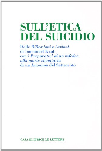 9788871666921: Sull'etica del suicidio. Dalle Riflessioni e Lezioni di Immanuel Kant con i Preparativi di un infelice alla morte volontaria di un anonimo del Settecento (I biancospini)