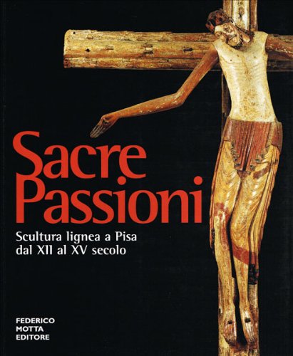 9788871792699: Sacre passioni. Scultura lignea a Pisa dal XII al XV secolo. Ediz. illustrata