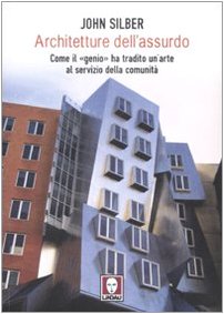 Architetture dell'assurdo. Come il «genio» ha tradito un'arte al servizio della comunità - John Silber