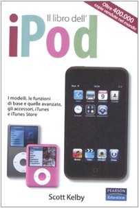 Il libro dell'iPod. I modelli, le funzioni di base e quelle avanzate, gli accessori, iTunes e iTunes store (9788871925110) by Kelby, Scott