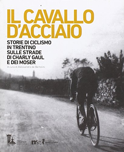 9788871971940: Il cavallo d'acciaio. Storie di ciclismo in Trentino sulle strade di Charly Gaul e dei Moser