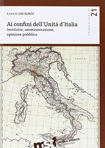 9788871972053: Ai confini dell'unit d'Italia. Territorio, amministrazione, opinione pubblica