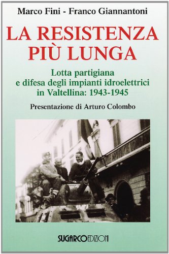 9788871985565: La resistenza pi lunga. Lotta partigiana e difesa degli impianti idroelettrici in Valtellina: 1943-1945