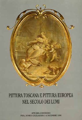 9788872422397: Pittura toscana e pittura europea nel secolo dei lumi. Atti del Convegno (Pisa, dicembre 1990)