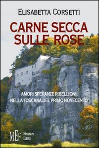 9788872561621: Carne Secca Sulle Rose. Amori, Speranze E Ribellioni Nella Toscana Del Primo Novecento