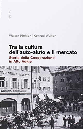 9788872832912: Tra la cultura dell'auto-aiuto e il mercato. Storia della cooperazione in Alto Adige