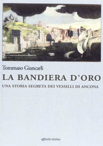 9788873261865: La bandiera d'oro. Una storia segreta dei vessilli di Ancona