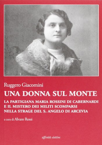 Stock image for Una donna sul monte. La partigiana Maria Rossini di Cabernardi e il mistero dei militi scomparsi nella strage del S. Angelo di Arcevia for sale by libreriauniversitaria.it