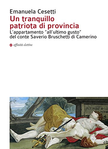 Beispielbild fr Un Tranquillo Patriota Di Provincia. L'appartamento All'ultimo Gusto Del Conte Saverio Bruschetti Di Camerino zum Verkauf von Anybook.com