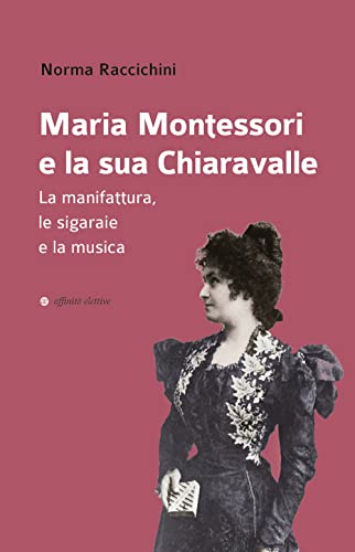 9788873266426: Maria Montessori e la sua Chiaravalle. La manifattura, le sigaraie e la musica