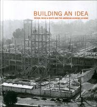 9788873365433: Building an Idea, McKim, Mead, & White and the American Academy in Rome (1914-2014). Ediz. illustrata