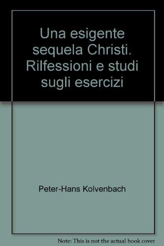 Una esigente sequela Christi. Rilfessioni e studi sugli esercizi (9788873574590) by Unknown Author