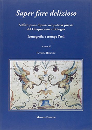 Stock image for Saper fare delizioso. Soffitti piani dipinti nei palazzi privati del Cinquecento a Bologna for sale by libreriauniversitaria.it