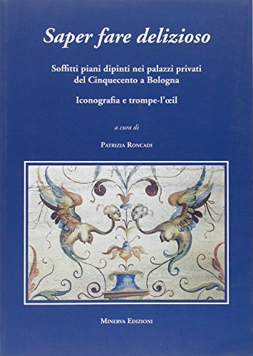 9788873814382: Saper fare delizioso. Soffitti piani dipinti nei palazzi privati del Cinquecento a Bologna