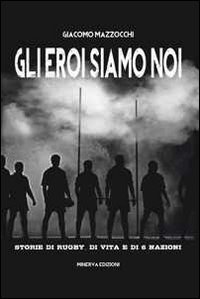 9788873814450: Gli eroi siamo noi. Storie di rugby, di vita e di Sei Nazioni