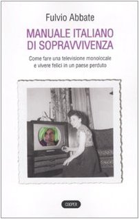 9788873941507: Manuale italiano di sppravvivenza. Come fare una televisione monolocale e vivere felici in un paese perduto