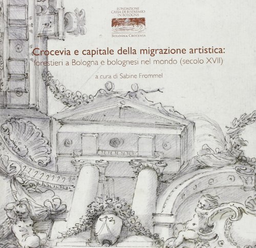 9788873957164: Crocevia e capitale della migrazione artistica. Forestieri a Bologna e bolognesi nel mondo (secoli XVII). Ediz. illustrata (Grandi opere)