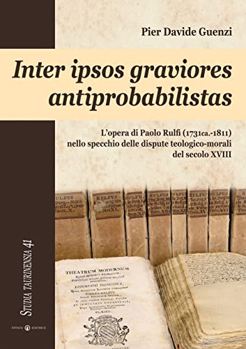 9788874027972: Inter ipsos graviores antiprobabilistas. L'opera di Paolo Rulfi (1731ca.-1811) nello specchio delle dispute teologico-morali del secolo XVIII (Studia Taurinensia)