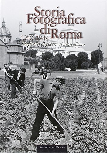 9788874210213: Storia fotografica di Roma. Dagli orti di guerra al neorealismo (1940-1949). Ediz. illustrata