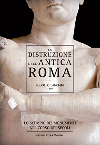 9788874211395: La distruzione dell'antica Roma. Lo scempio dei monumenti nel corso dei secoli