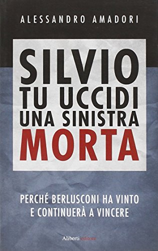 Beispielbild fr Silvio tu uccidi una sinistra morta. Perch� Berlusconi ha vinto e continuer� a vincere zum Verkauf von Wonder Book