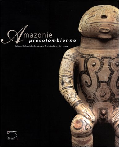 AMAZONIE PRECOLOMBIENNE : dans les collections du Museo Barbier-Mueller de Arte Precolombino, Bar...