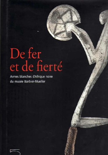 9788874390854: De fer et de fiert. Armes blanches d'Afrique noire du muse Barbier-Mueller. Catalogo della mostra (Sarran, 15 dcembre 2003-30 septembre 2004): Arme blanche d'Afrique noire du muse Barbier-Mueller