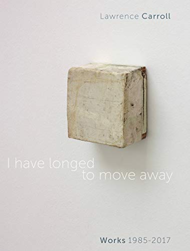 Stock image for I Have Longed to Move Away Lawrence Carroll, Works 19852017 for sale by Revaluation Books