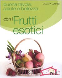 Buona tavola, salute e bellezza con i frutti esotici - Lomazzi Giuliana