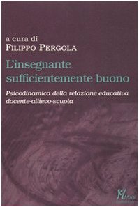 L'insegnante sufficientemente buono. Psicodinamica della relazione educativa tra docente-allievo-scuola