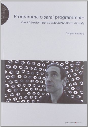 Programma o sarai programmato. Dieci istruzioni per sopravvivere all'era digitale (9788874900756) by Rushkoff, Douglas