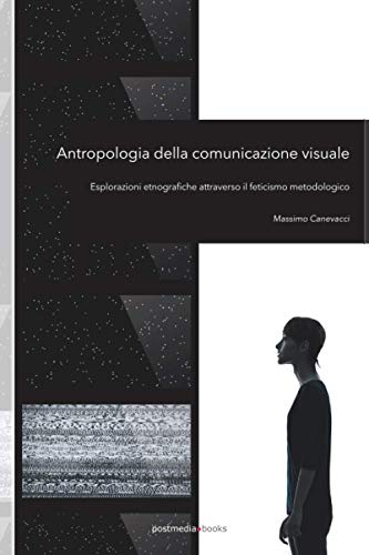 9788874901807: Antropologia della comunicazione visuale: Esplorazioni etnografiche attraverso il feticismo metodologico
