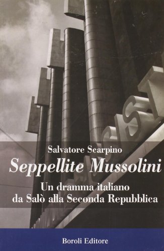 Seppellite Mussolini. Un dramma italiano da Salò alla Seconda Repubblica. - Scarpino,Salvatore.