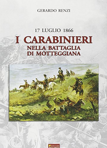 17 Luglio 1866. I Carabinieri nella Battaglia di Motteggiana. - Renzi, Gerardo