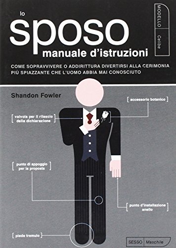 Lo sposo. Manuale d'istruzioni. Come sopravvivere o addirittura divertirsi alla cerimonia più spiazzante che l'uomo abbia mai conosciuto - Shandon Fowler