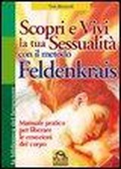 9788875078102: Scopri e vivi la tua sessualit con il metodo Feldenkrais. Manuale pratico per liberare le emozioni del corpo (La biblioteca del benessere)