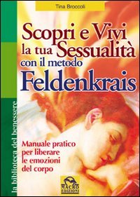 9788875078102: Scopri e vivi la tua sessualit con il metodo Feldenkrais. Manuale pratico per liberare le emozioni del corpo (La biblioteca del benessere)