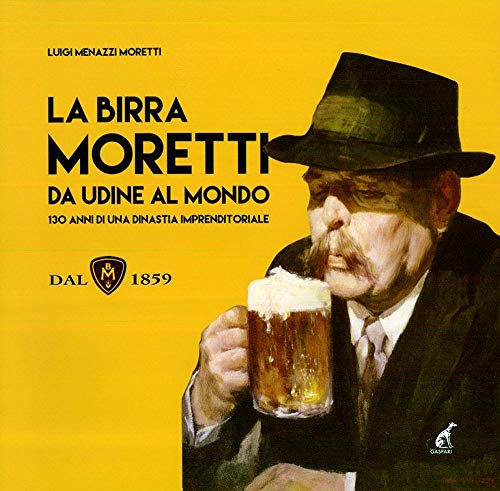9788875414283: La birra Moretti da Udine al mondo. 130 anni di una dinastia imprenditoriale. Ediz. illustrata