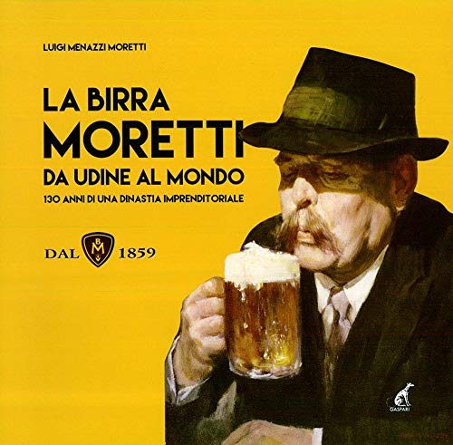 Stock image for La birra Moretti da Udine al mondo. 130 anni di una dinastia imprenditoriale for sale by medimops