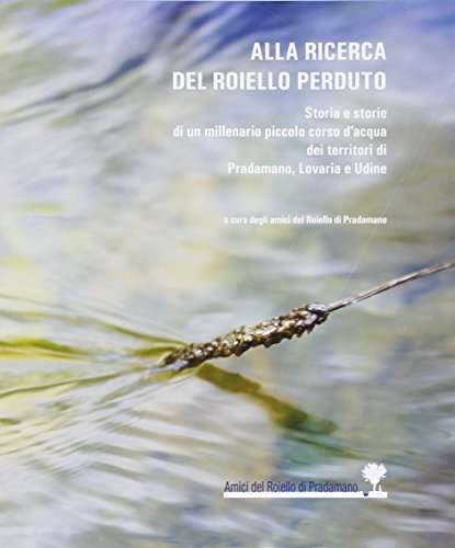 9788875414566: Alla ricerca del Roiello perduto. Storia e storie di un millenario piccolo corso d'acqua dei territori di Pradamano, Lovaria e Udine