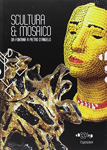 9788875422172: Scultura & mosaico. Da Fontana a Pietro D'Angelo. Tra XX e XXI secolo le metamorfosi della tessera nella scultura italiana. Ediz. illustrata (Cataloghi)