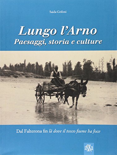 9788875422509: Lungo l'Arno. Paesaggi, storia e culture. Dal Falterona, fin l dove il tosco fiume ha foce