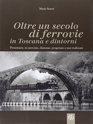 9788875422615: Oltre un secolo di ferrovie in Toscana e dintorni. Preunitarie, in esercizio, dismesse, progettate e non realizzate. Ediz. illustrata (Album fotografici)