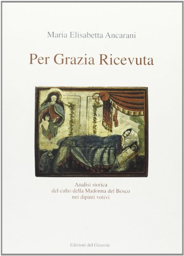 9788875673895: Per grazia ricevuta. Analisi storica del culto della Madonna del Bosco nei dipinti votivi