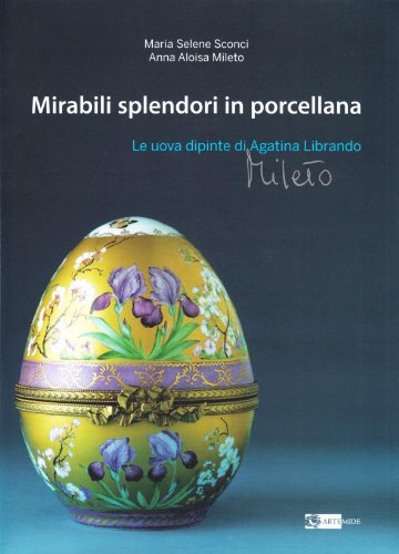 9788875750756: Mirabili splendori in porcellana. Le uova dipinte di Agatina Librando Mileto