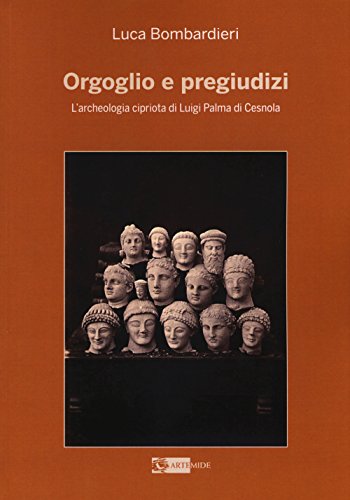 9788875752309: Orgoglio e pregiudizi. L'archeologia cipriota di Luigi Palma di Cesnola alla luce dei documenti e delle corrispondenze con l'Italia (Arte e cataloghi)