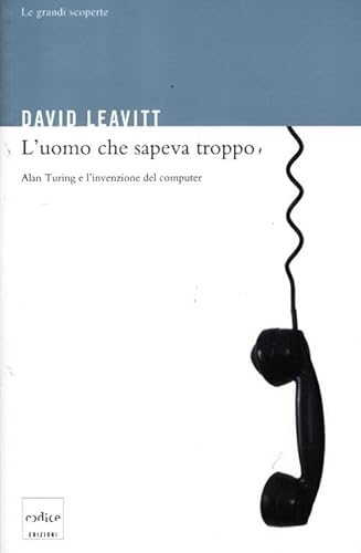 L'uomo che sapeva troppo. Alan Turing e l'invenzione del computer (9788875783105) by David Leavitt