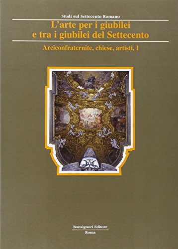 9788875973261: L'arte per i giubilei e tra i giubilei del Settecento. Arciconfraternite, chiese, personaggi, artisti, devozioni, guide (Vol. 2) (Studi Settecento romano)