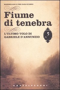 Stock image for Fiume di tenebra. L'ultimo volo di Gabriele D'Annunzio Di Mino, Massimiliano and Di Mino, Pier Paolo for sale by Librisline